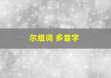 尔组词 多音字